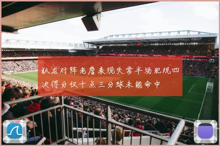 狄龙对阵老詹表现失常半场犯规四次得分仅十点三分球未能命中