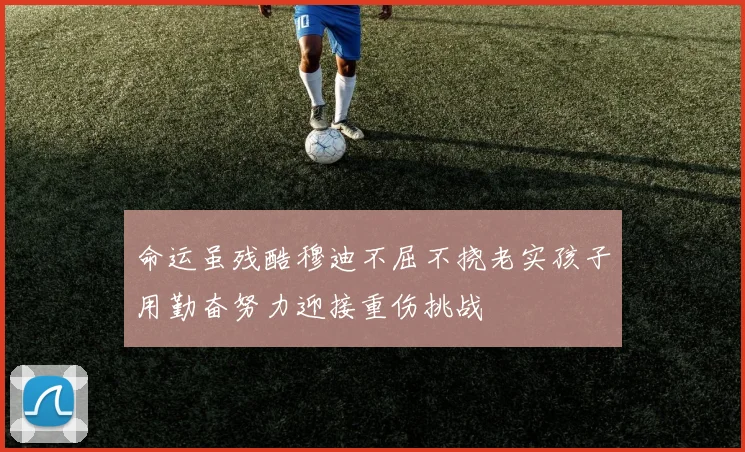 命运虽残酷穆迪不屈不挠老实孩子用勤奋努力迎接重伤挑战
